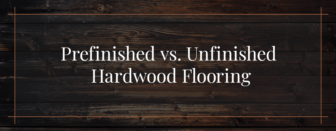 Guide to Prefinished Vs. Unfinished Flooring
