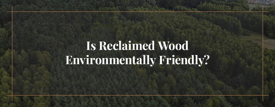 Is Reclaimed Wood Environmentally Friendly?